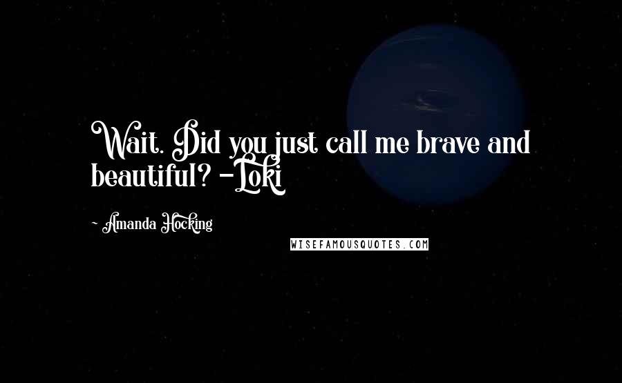 Amanda Hocking quotes: Wait. Did you just call me brave and beautiful? -Loki