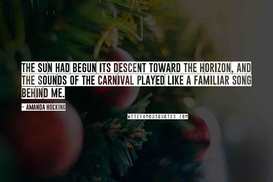 Amanda Hocking quotes: The sun had begun its descent toward the horizon, and the sounds of the carnival played like a familiar song behind me.