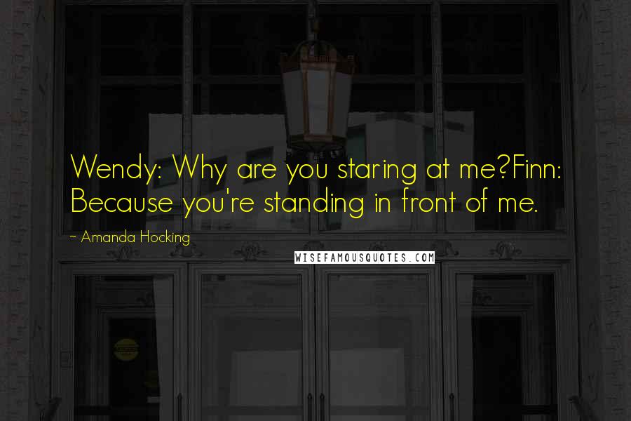 Amanda Hocking quotes: Wendy: Why are you staring at me?Finn: Because you're standing in front of me.