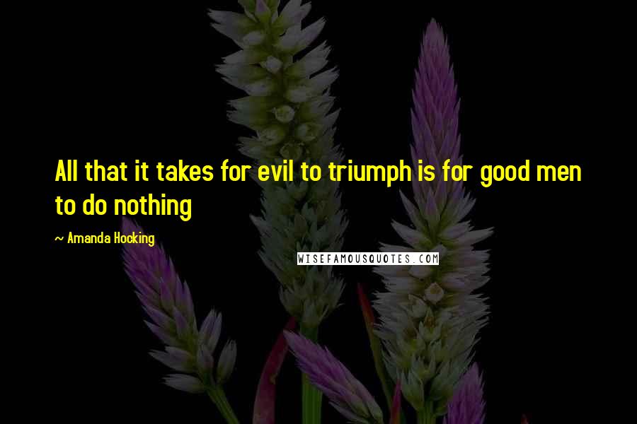 Amanda Hocking quotes: All that it takes for evil to triumph is for good men to do nothing