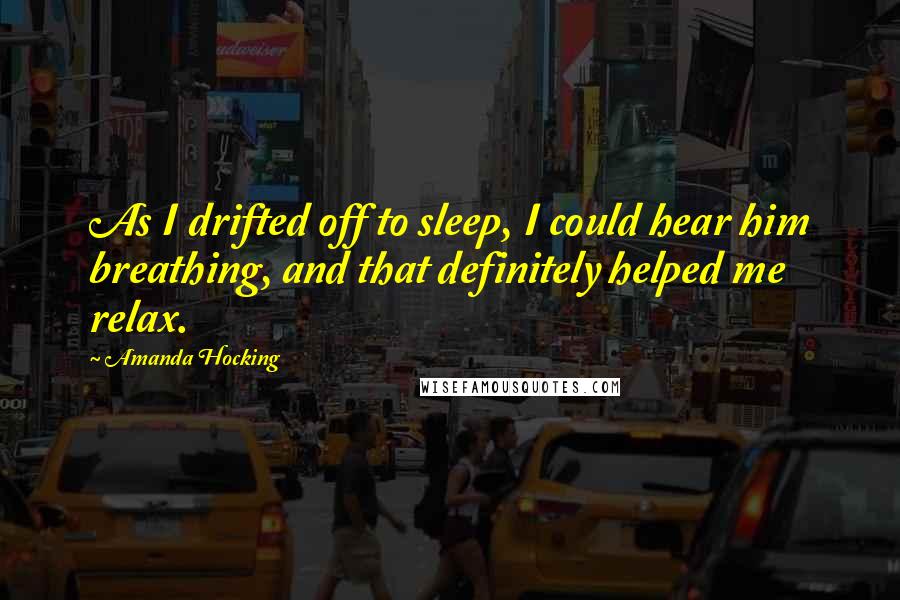 Amanda Hocking quotes: As I drifted off to sleep, I could hear him breathing, and that definitely helped me relax.