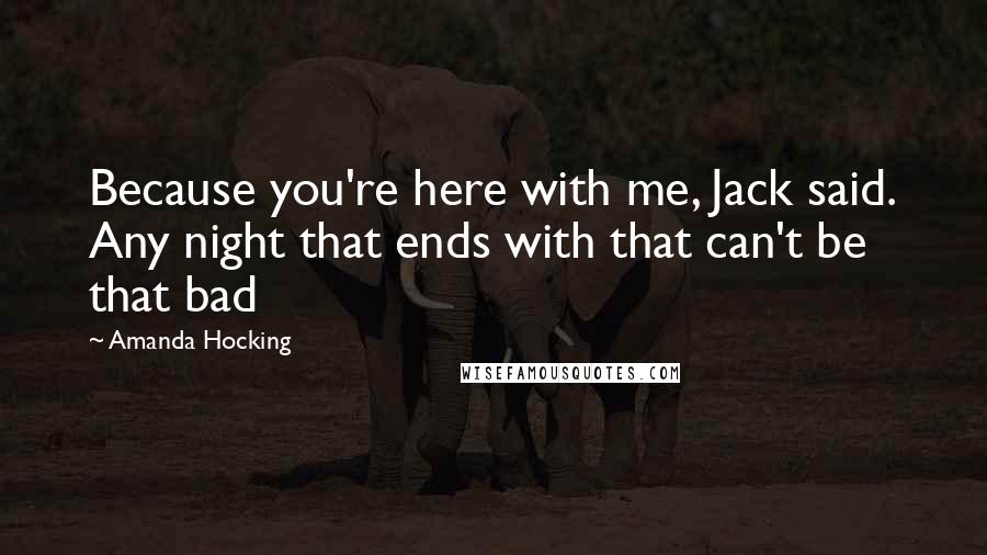 Amanda Hocking quotes: Because you're here with me, Jack said. Any night that ends with that can't be that bad