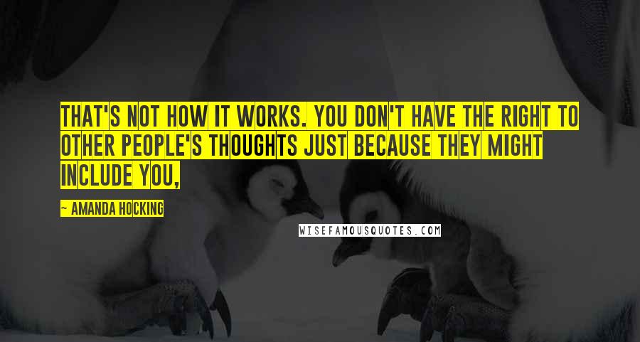 Amanda Hocking quotes: That's not how it works. You don't have the right to other people's thoughts just because they might include you,