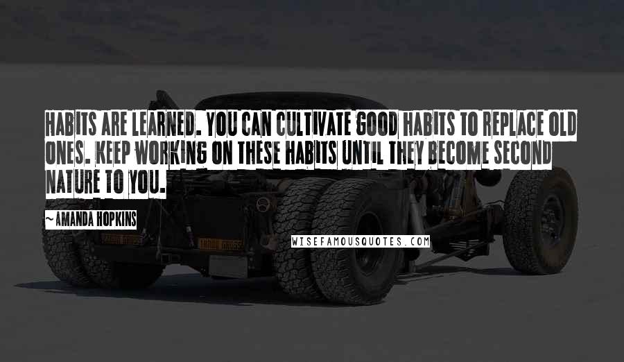 Amanda Hopkins quotes: Habits are learned. You can cultivate good habits to replace old ones. Keep working on these habits until they become second nature to you.