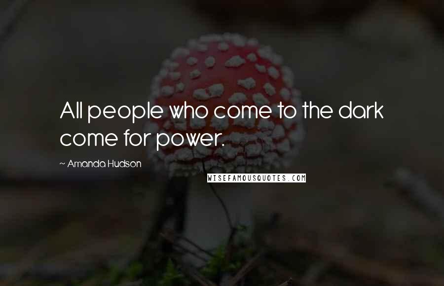 Amanda Hudson quotes: All people who come to the dark come for power.