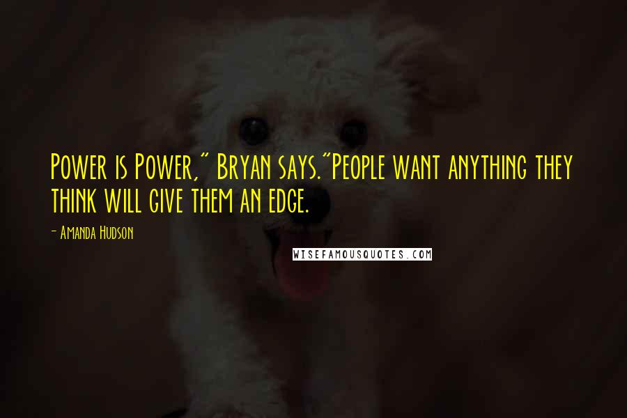 Amanda Hudson quotes: Power is Power," Bryan says."People want anything they think will give them an edge.