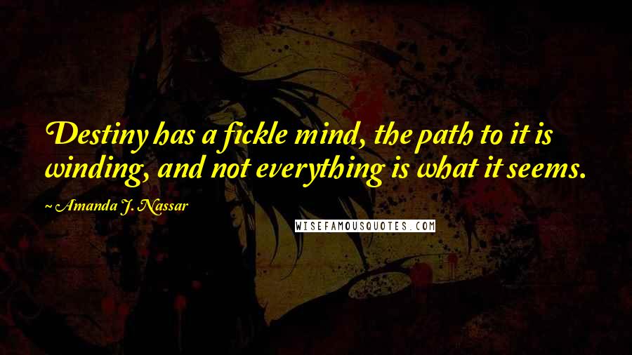 Amanda J. Nassar quotes: Destiny has a fickle mind, the path to it is winding, and not everything is what it seems.