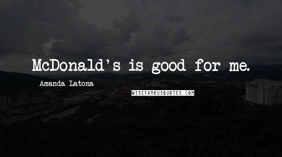Amanda Latona quotes: McDonald's is good for me. Amanda Latona quotes: McDonald's is good for me.