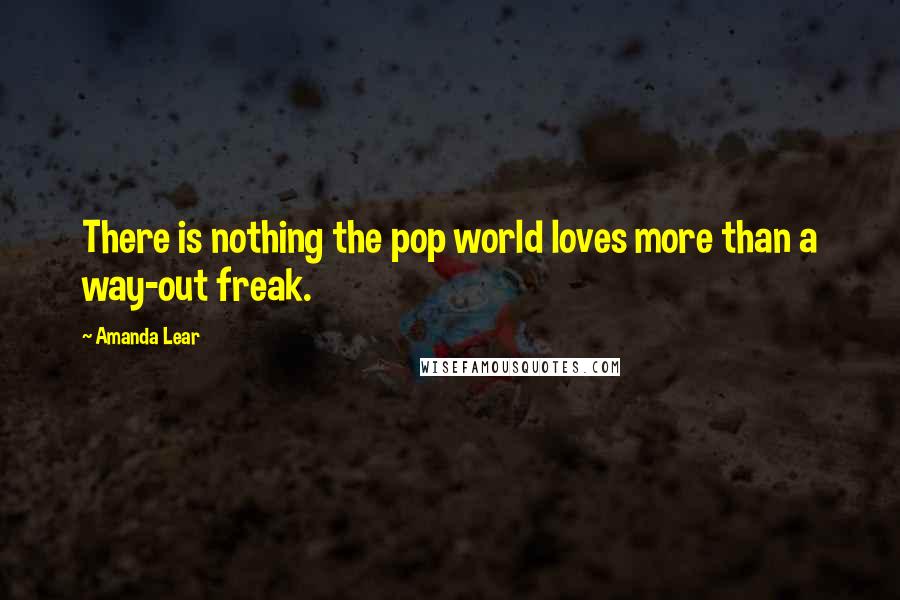 Amanda Lear quotes: There is nothing the pop world loves more than a way-out freak.