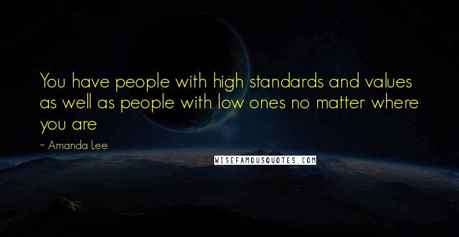Amanda Lee quotes: You have people with high standards and values as well as people with low ones no matter where you are