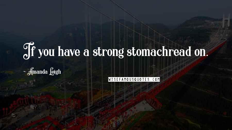 Amanda Leigh quotes: If you have a strong stomachread on. Amanda Leigh quotes: If you have a strong stomachread on.