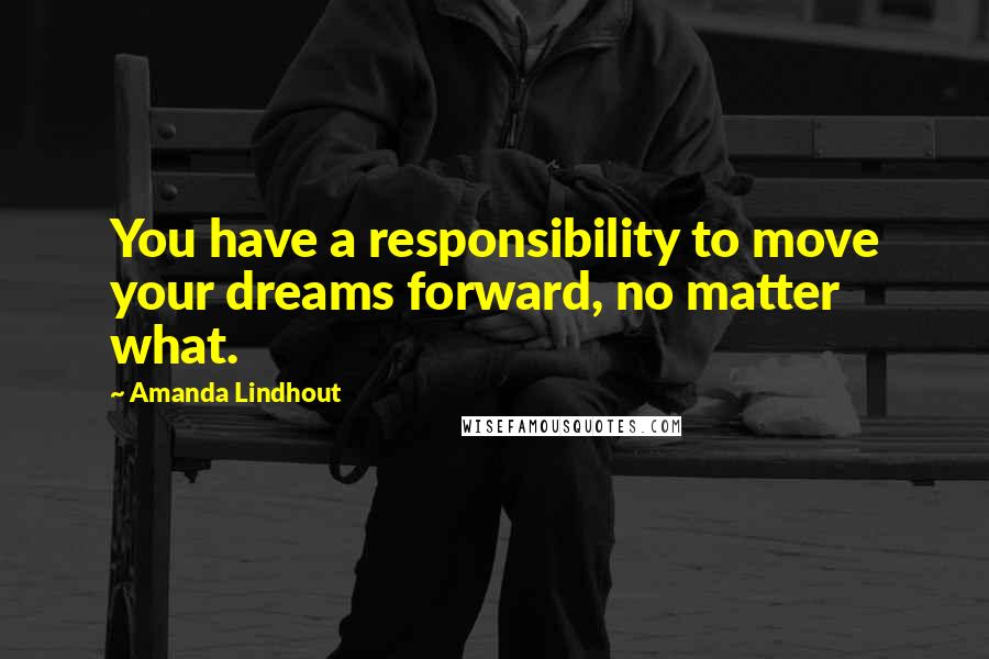 Amanda Lindhout quotes: You have a responsibility to move your dreams forward, no matter what.