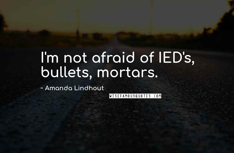 Amanda Lindhout quotes: I'm not afraid of IED's, bullets, mortars.