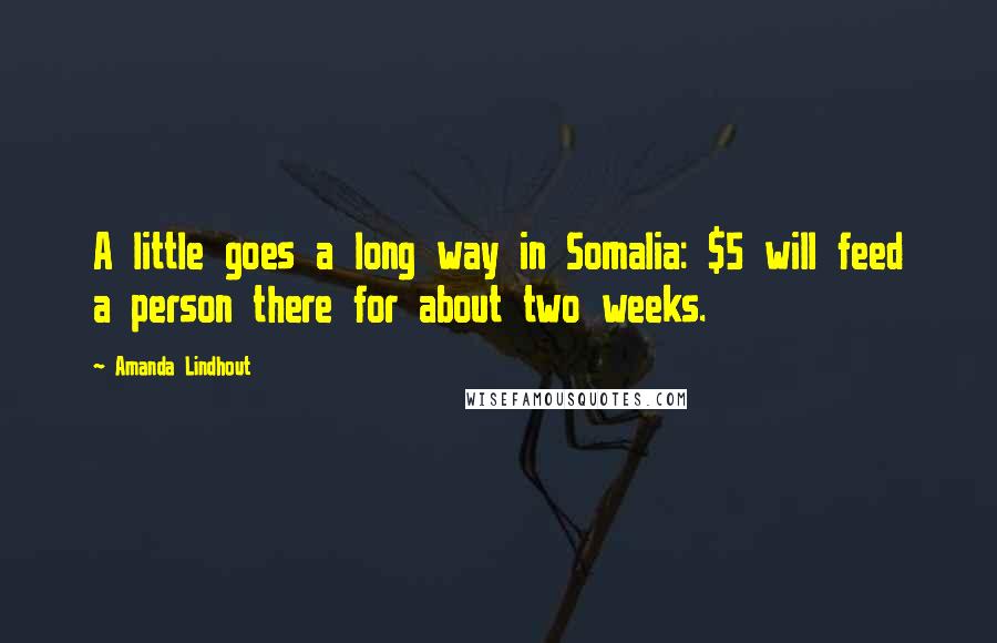 Amanda Lindhout quotes: A little goes a long way in Somalia: $5 will feed a person there for about two weeks.