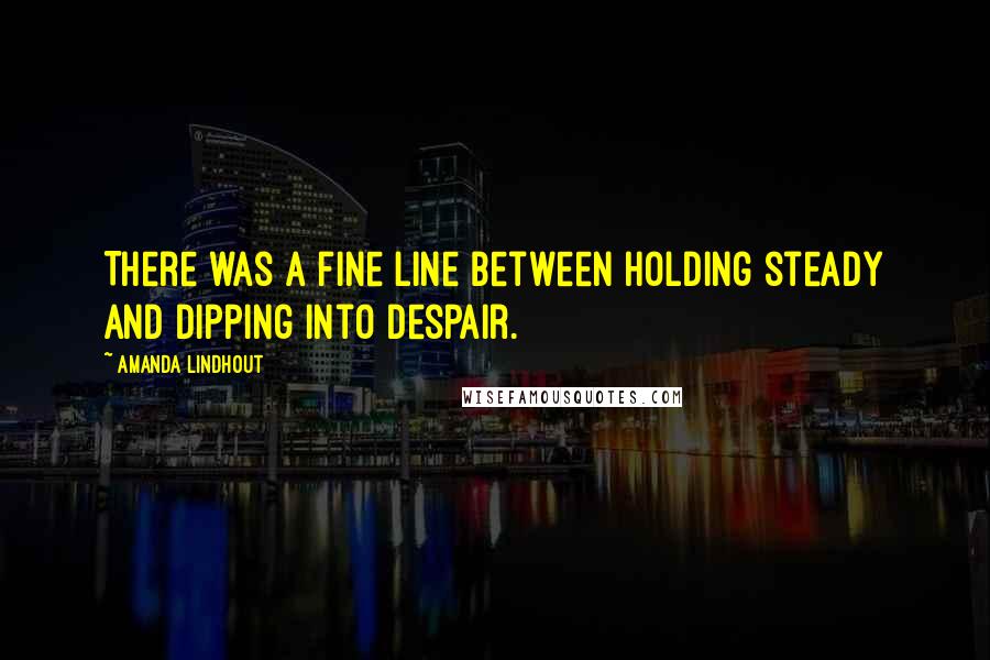 Amanda Lindhout quotes: There was a fine line between holding steady and dipping into despair.