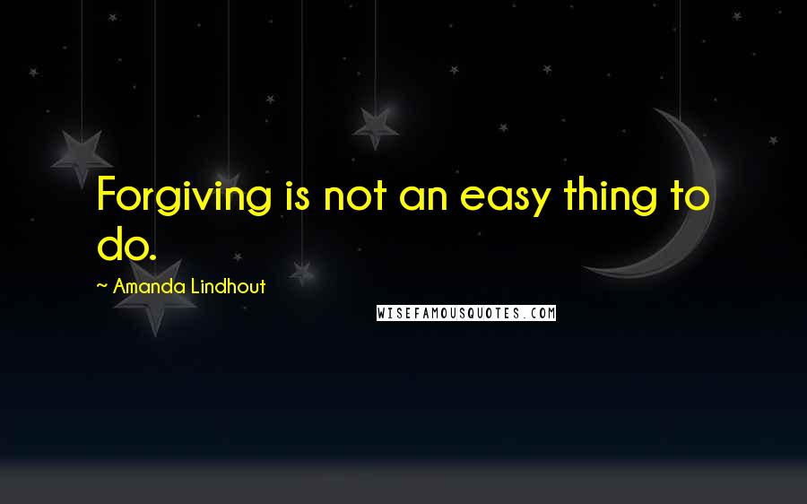 Amanda Lindhout quotes: Forgiving is not an easy thing to do.