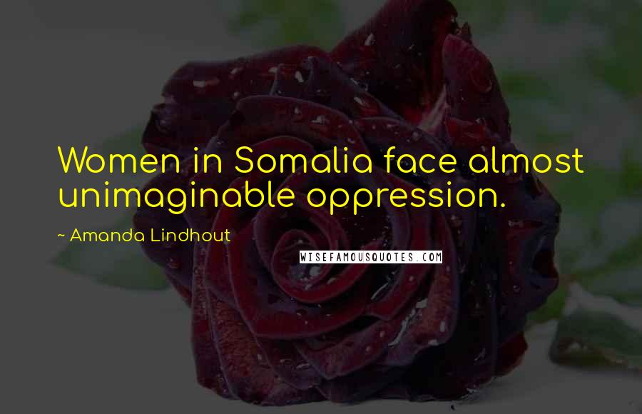 Amanda Lindhout quotes: Women in Somalia face almost unimaginable oppression.