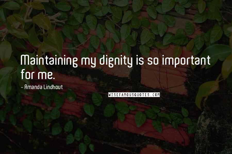 Amanda Lindhout quotes: Maintaining my dignity is so important for me.