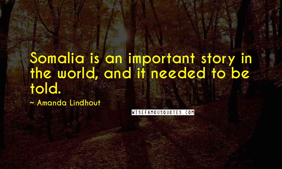Amanda Lindhout quotes: Somalia is an important story in the world, and it needed to be told.