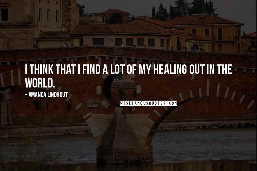 Amanda Lindhout quotes: I think that I find a lot of my healing out in the world.