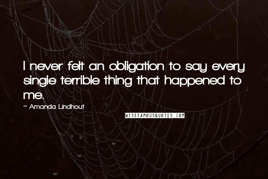 Amanda Lindhout quotes: I never felt an obligation to say every single terrible thing that happened to me.