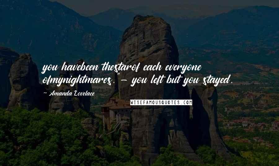 Amanda Lovelace quotes: you havebeen thestarof each everyone ofmynightmares."- you left but you stayed.