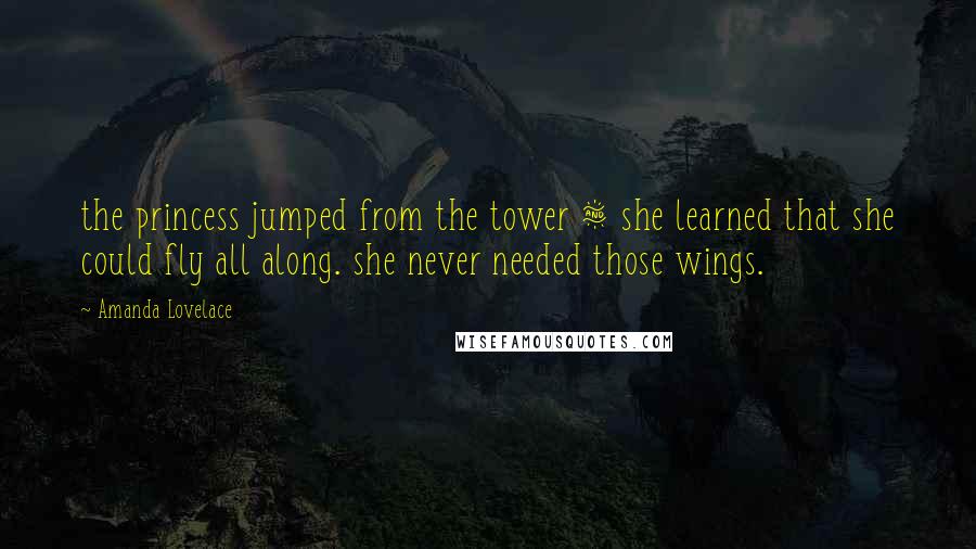 Amanda Lovelace quotes: the princess jumped from the tower & she learned that she could fly all along. she never needed those wings.