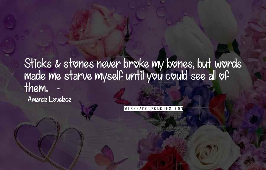 Amanda Lovelace quotes: Sticks & stones never broke my bones, but words made me starve myself until you could see all of them. -