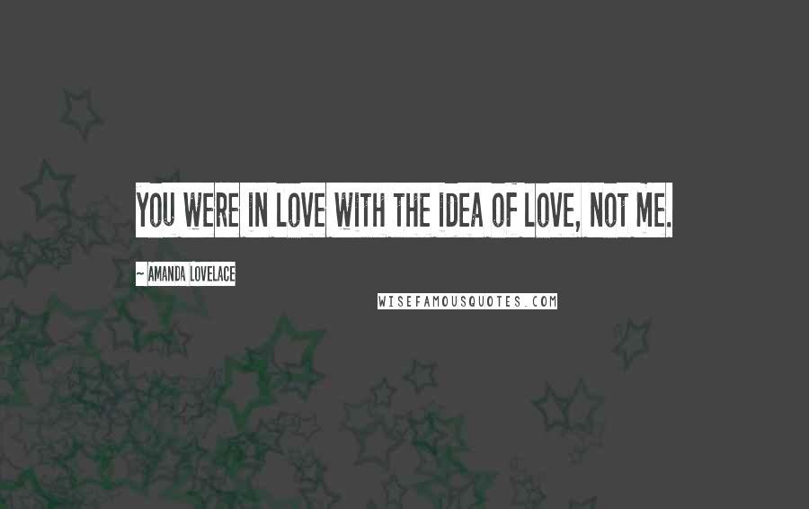 Amanda Lovelace quotes: you were in love with the idea of love, not me.