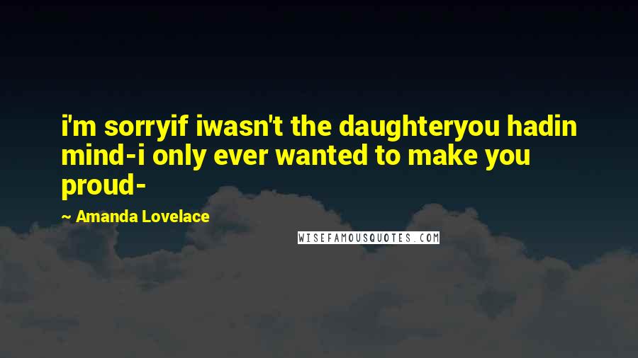 Amanda Lovelace quotes: i'm sorryif iwasn't the daughteryou hadin mind-i only ever wanted to make you proud-