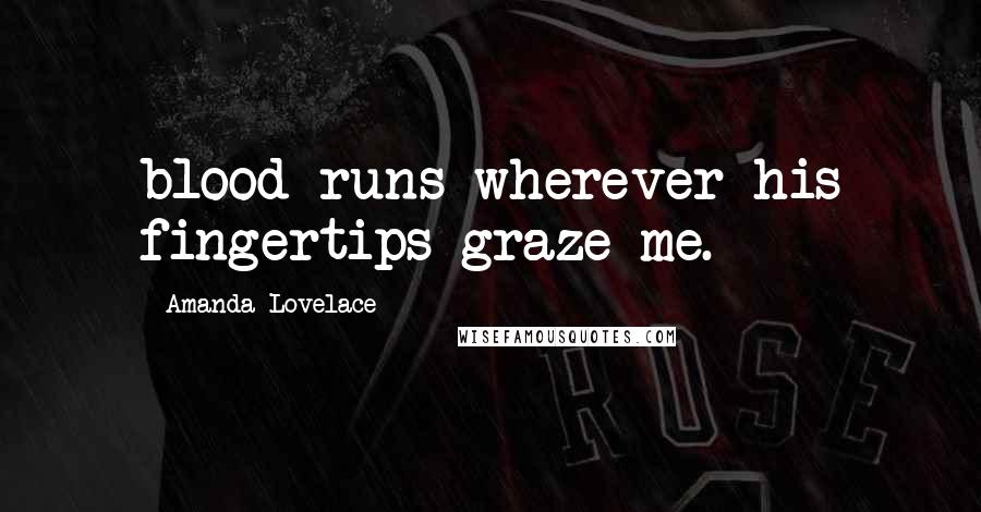 Amanda Lovelace quotes: blood runs wherever his fingertips graze me. -