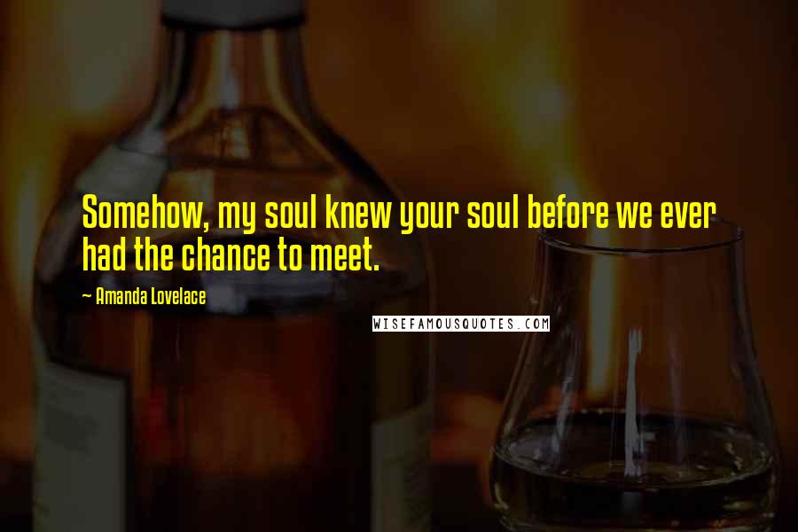 Amanda Lovelace quotes: Somehow, my soul knew your soul before we ever had the chance to meet.