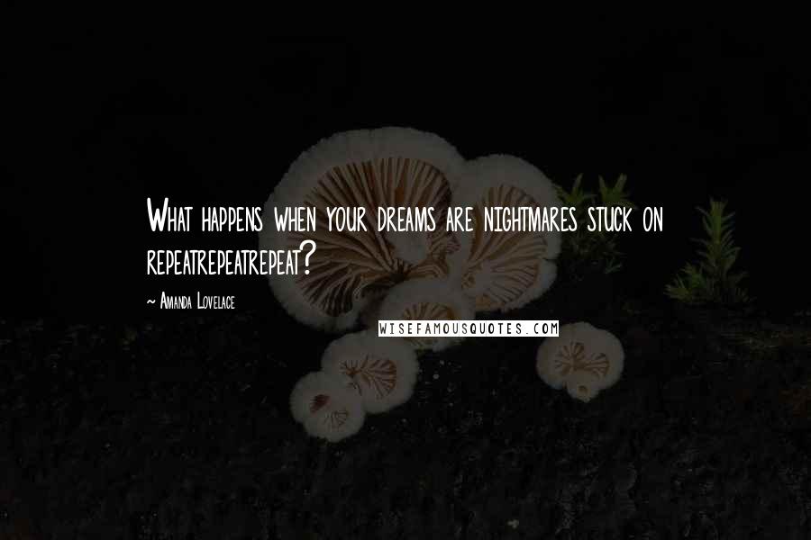 Amanda Lovelace quotes: What happens when your dreams are nightmares stuck on repeatrepeatrepeat?