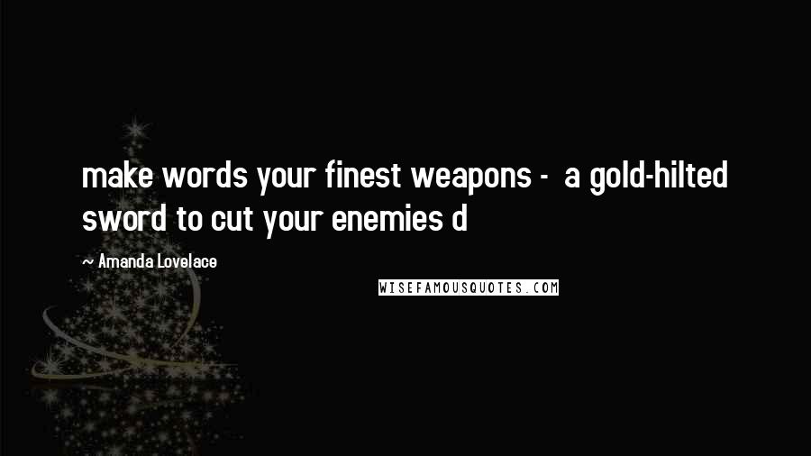 Amanda Lovelace quotes: make words your finest weapons - a gold-hilted sword to cut your enemies d