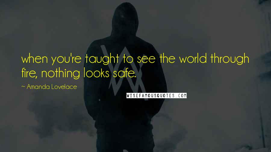 Amanda Lovelace quotes: when you're taught to see the world through fire, nothing looks safe.