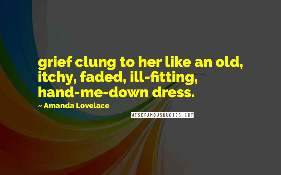 Amanda Lovelace quotes: grief clung to her like an old, itchy, faded, ill-fitting, hand-me-down dress.