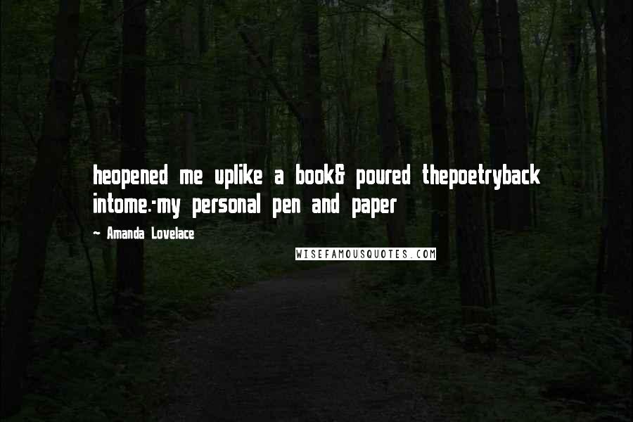 Amanda Lovelace quotes: heopened me uplike a book& poured thepoetryback intome.-my personal pen and paper