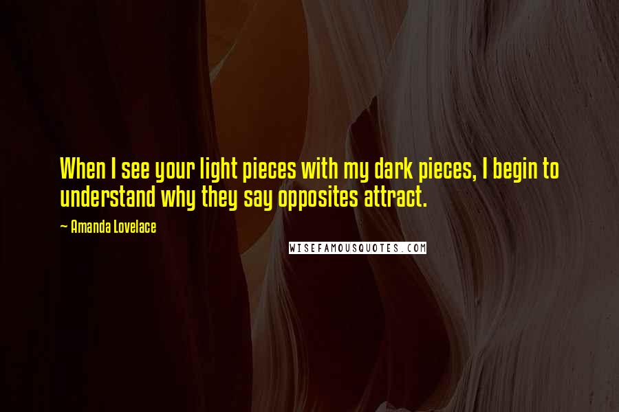Amanda Lovelace quotes: When I see your light pieces with my dark pieces, I begin to understand why they say opposites attract.