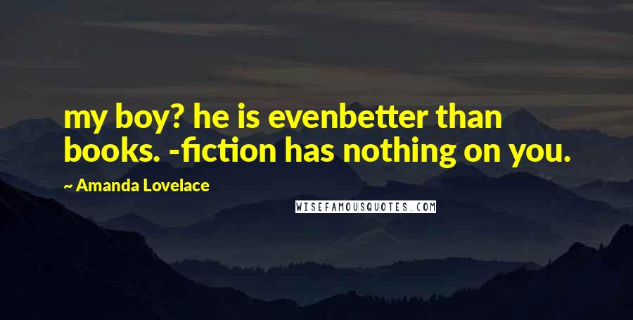 Amanda Lovelace quotes: my boy? he is evenbetter than books. -fiction has nothing on you.