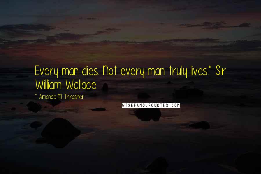 Amanda M. Thrasher quotes: Every man dies. Not every man truly lives." Sir William Wallace