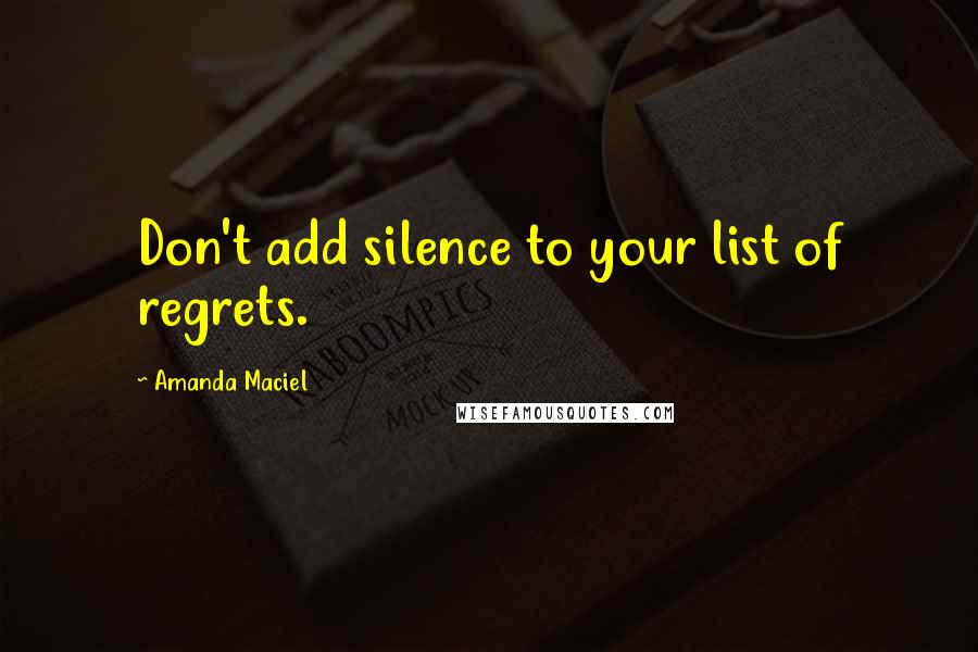 Amanda Maciel quotes: Don't add silence to your list of regrets.