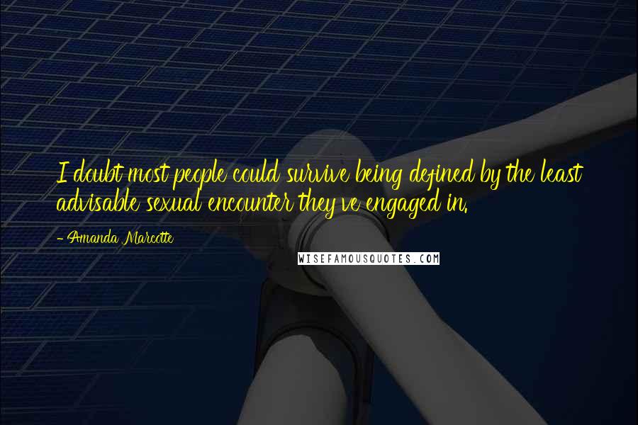 Amanda Marcotte quotes: I doubt most people could survive being defined by the least advisable sexual encounter they've engaged in. Amanda Marcotte quotes: I doubt most people could survive being defined by the least advisable sexual encounter they've engaged in.