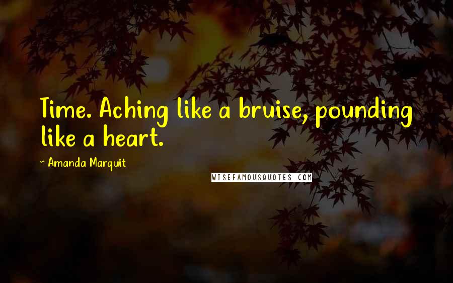 Amanda Marquit quotes: Time. Aching like a bruise, pounding like a heart.