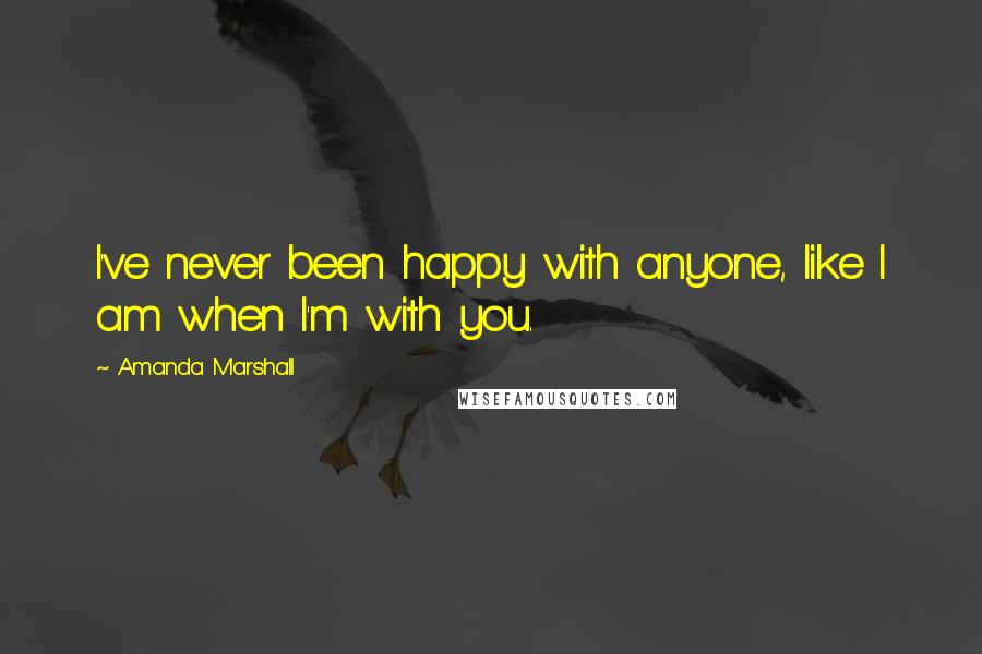 Amanda Marshall quotes: I've never been happy with anyone, like I am when I'm with you.