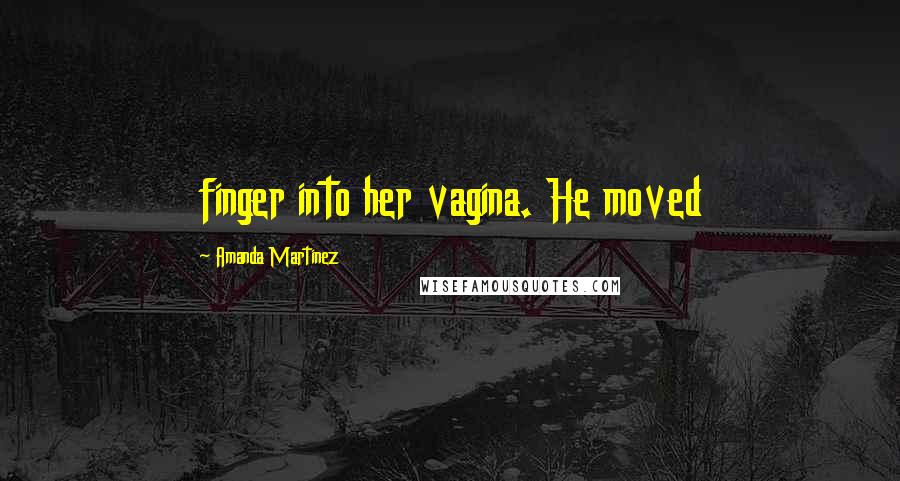 Amanda Martinez quotes: finger into her vagina. He moved