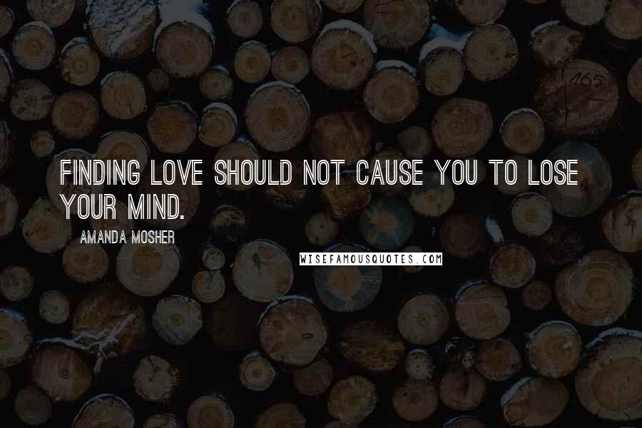 Amanda Mosher quotes: Finding love should not cause you to lose your mind.