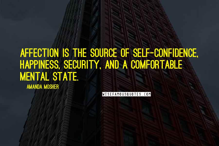 Amanda Mosher quotes: Affection is the source of self-confidence, happiness, security, and a comfortable mental state.