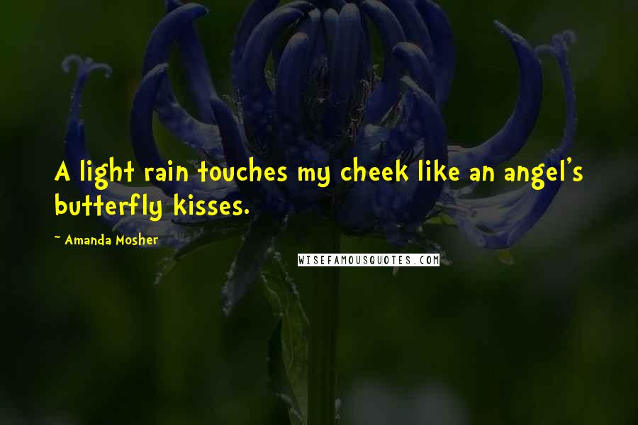 Amanda Mosher quotes: A light rain touches my cheek like an angel's butterfly kisses.