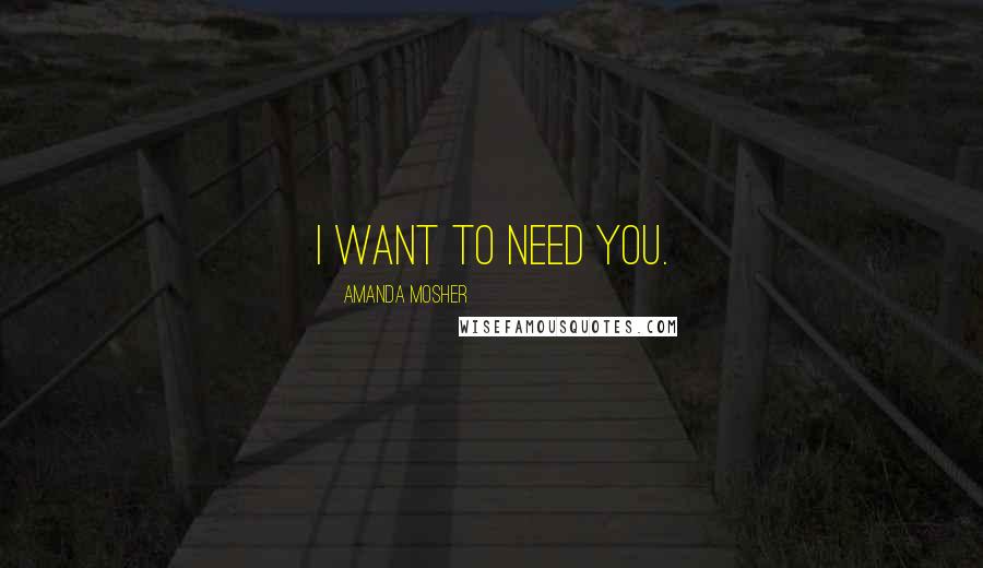 Amanda Mosher quotes: I want to need you.