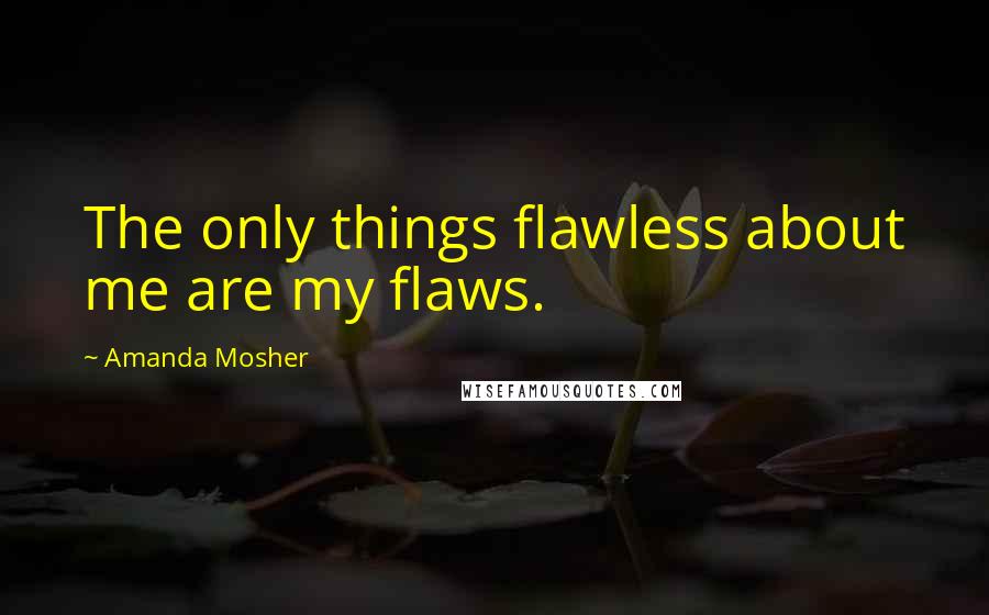 Amanda Mosher quotes: The only things flawless about me are my flaws.